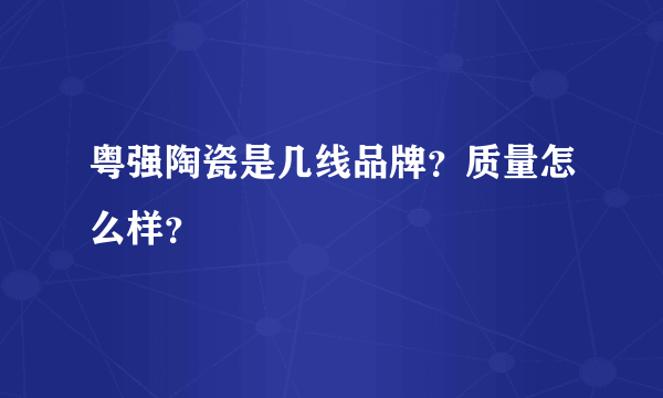 粤强陶瓷是几线品牌？质量怎么样？