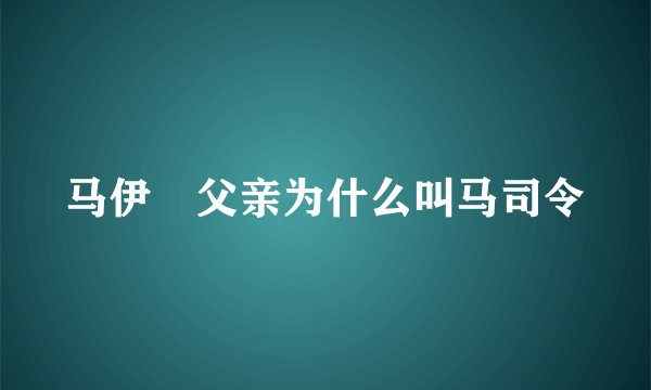 马伊琍父亲为什么叫马司令