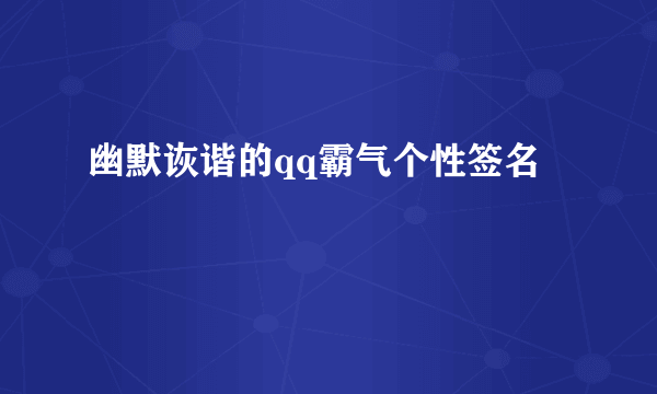 幽默诙谐的qq霸气个性签名