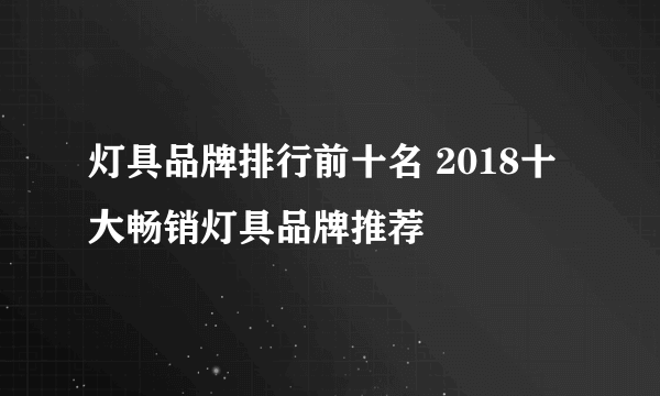 灯具品牌排行前十名 2018十大畅销灯具品牌推荐