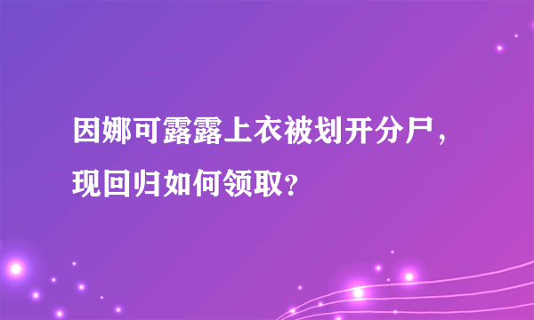 因娜可露露上衣被划开分尸，现回归如何领取？