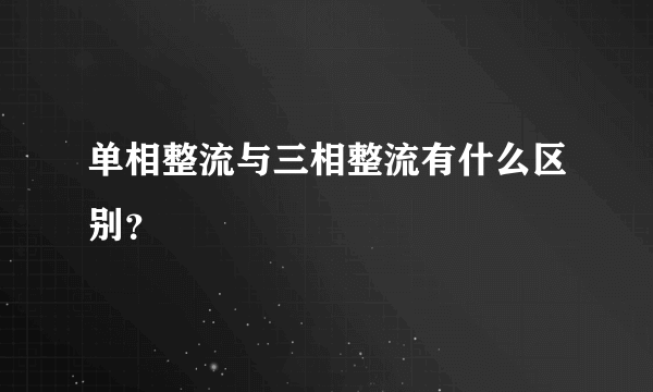 单相整流与三相整流有什么区别？