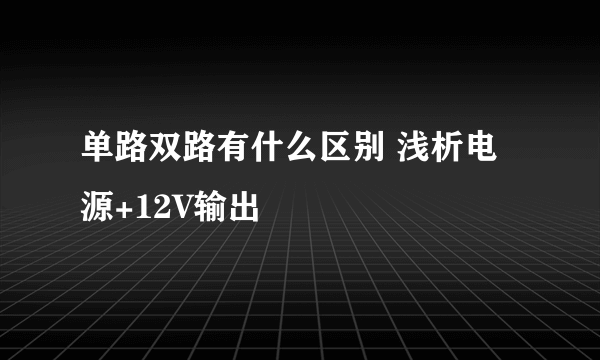 单路双路有什么区别 浅析电源+12V输出