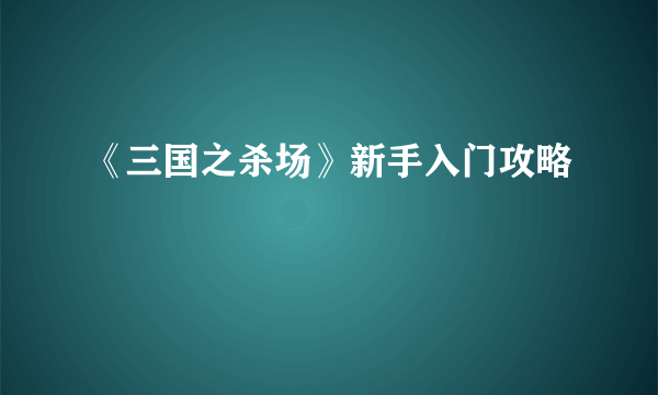 《三国之杀场》新手入门攻略