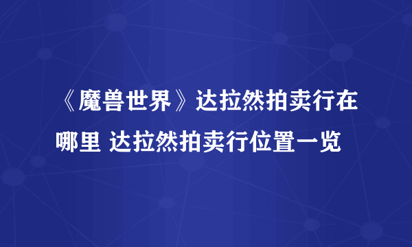 《魔兽世界》达拉然拍卖行在哪里 达拉然拍卖行位置一览