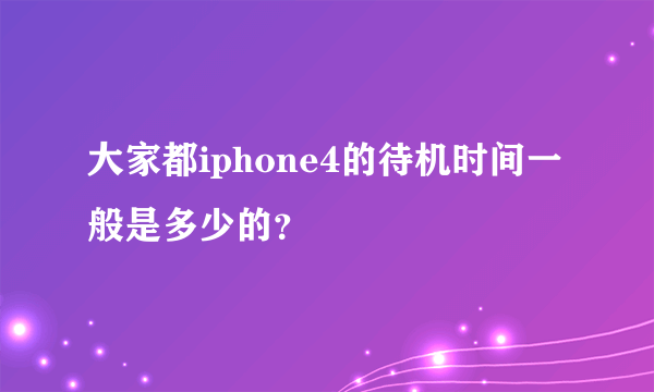 大家都iphone4的待机时间一般是多少的？