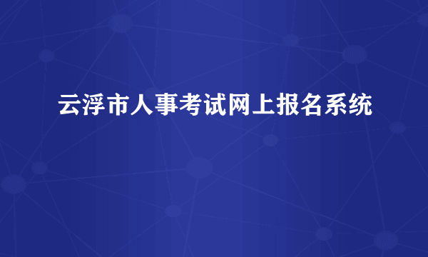 云浮市人事考试网上报名系统