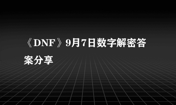 《DNF》9月7日数字解密答案分享