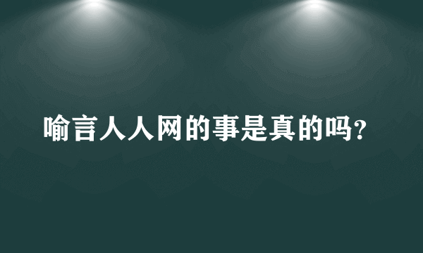 喻言人人网的事是真的吗？