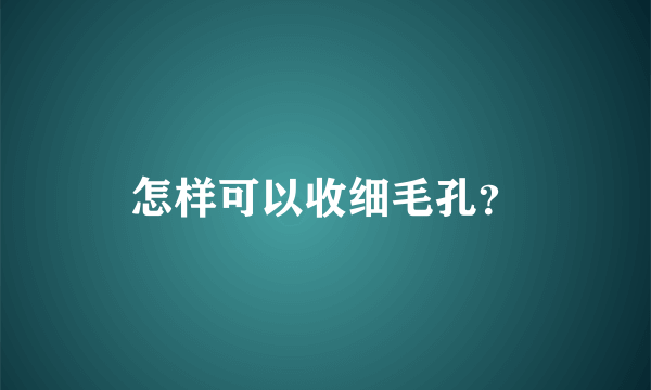 怎样可以收细毛孔？