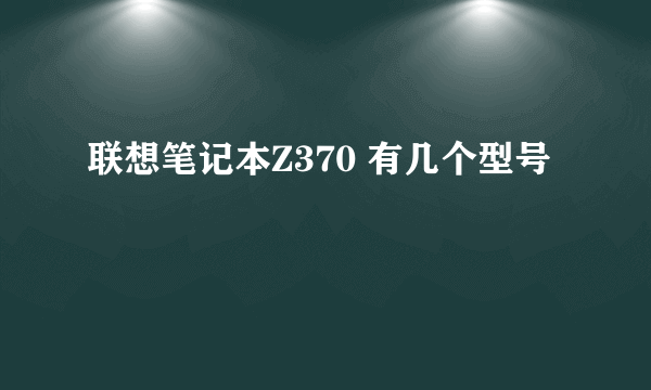 联想笔记本Z370 有几个型号