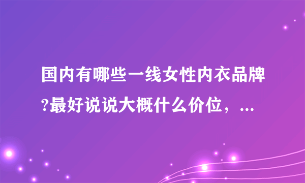 国内有哪些一线女性内衣品牌?最好说说大概什么价位，特点是什么。