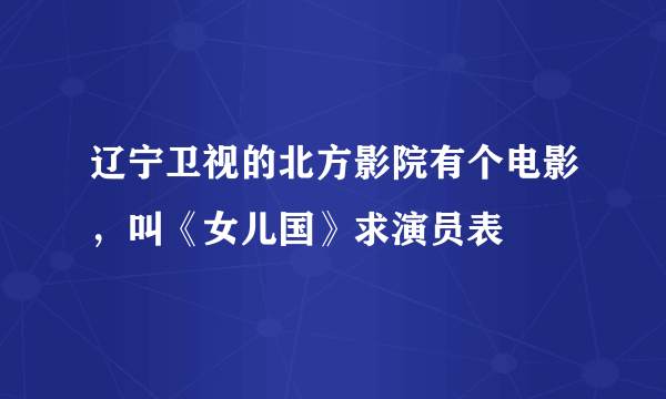 辽宁卫视的北方影院有个电影，叫《女儿国》求演员表