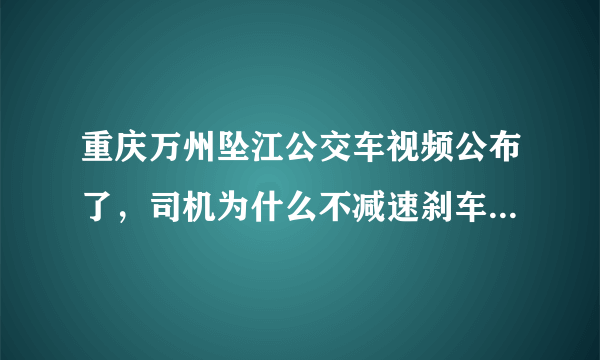 重庆万州坠江公交车视频公布了，司机为什么不减速刹车而选择猛打方向盘？