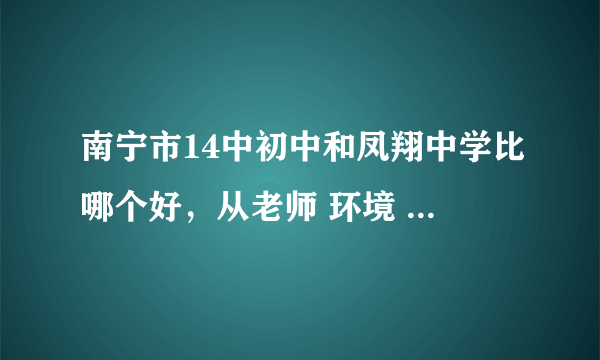 南宁市14中初中和凤翔中学比哪个好，从老师 环境 校风评论。