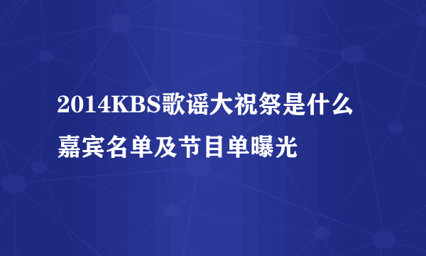 2014KBS歌谣大祝祭是什么 嘉宾名单及节目单曝光