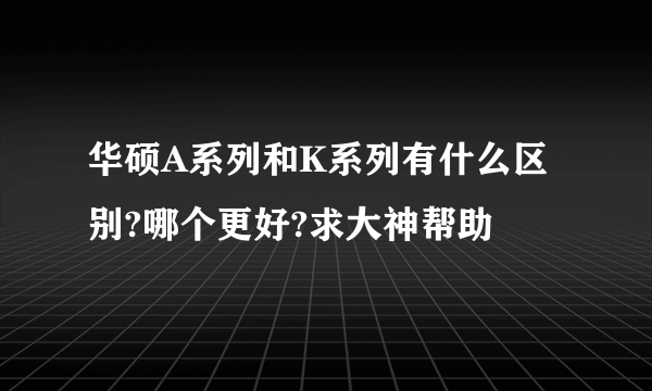 华硕A系列和K系列有什么区别?哪个更好?求大神帮助