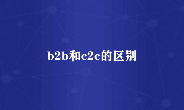 b2b和c2c的区别