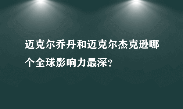 迈克尔乔丹和迈克尔杰克逊哪个全球影响力最深？