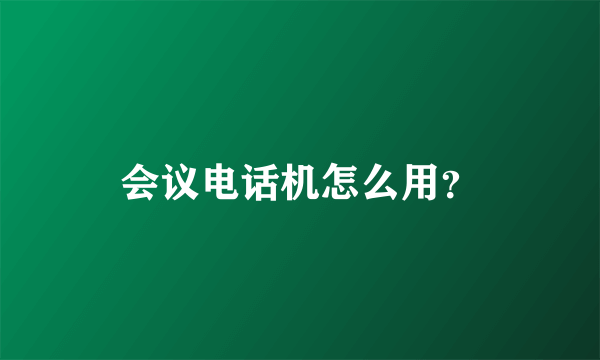 会议电话机怎么用？