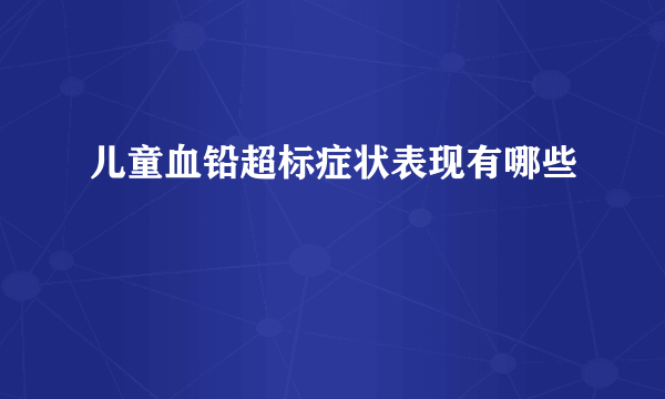 儿童血铅超标症状表现有哪些