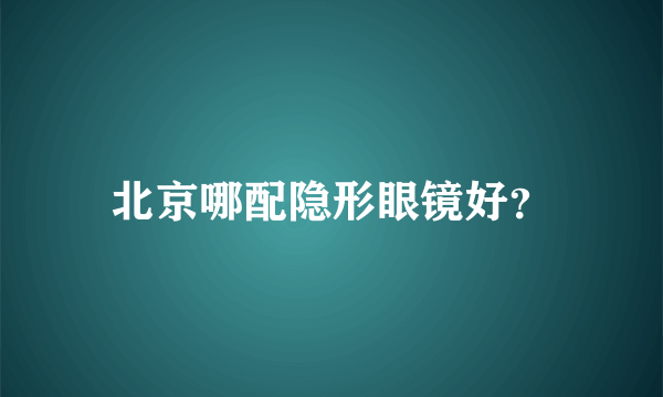 北京哪配隐形眼镜好？