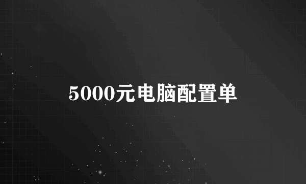 5000元电脑配置单