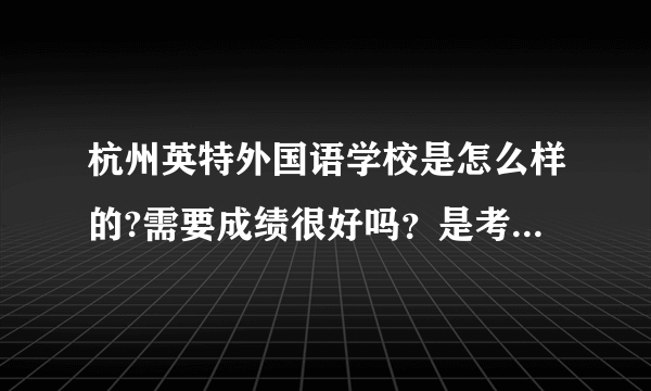 杭州英特外国语学校是怎么样的?需要成绩很好吗？是考试进去还是怎么样？