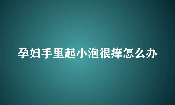 孕妇手里起小泡很痒怎么办