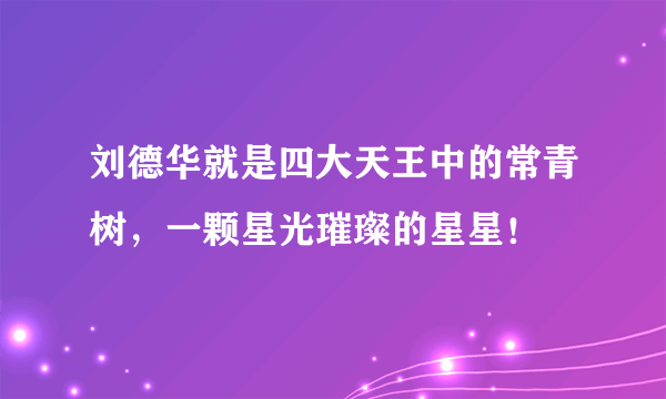 刘德华就是四大天王中的常青树，一颗星光璀璨的星星！