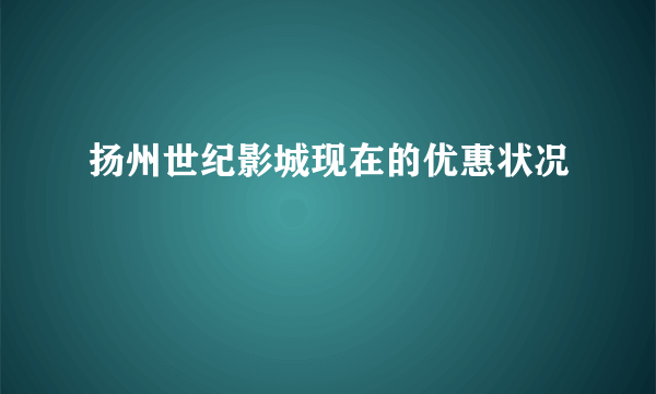 扬州世纪影城现在的优惠状况