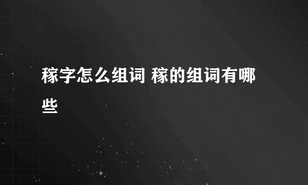 稼字怎么组词 稼的组词有哪些