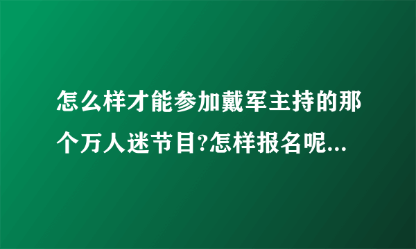 怎么样才能参加戴军主持的那个万人迷节目?怎样报名呢?报名条件有什么要求呢?