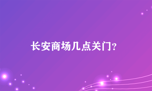 长安商场几点关门？