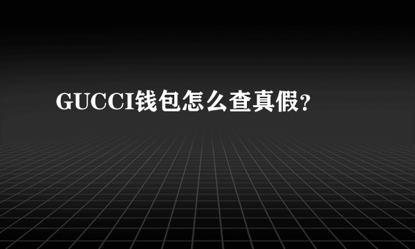 GUCCI钱包怎么查真假？