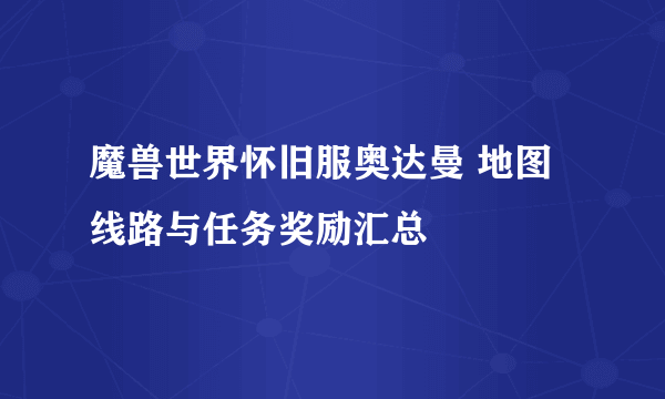 魔兽世界怀旧服奥达曼 地图线路与任务奖励汇总