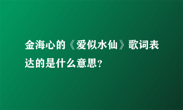 金海心的《爱似水仙》歌词表达的是什么意思？