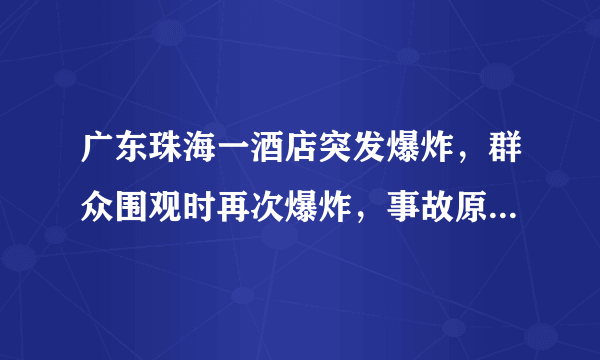 广东珠海一酒店突发爆炸，群众围观时再次爆炸，事故原因可能是什么？