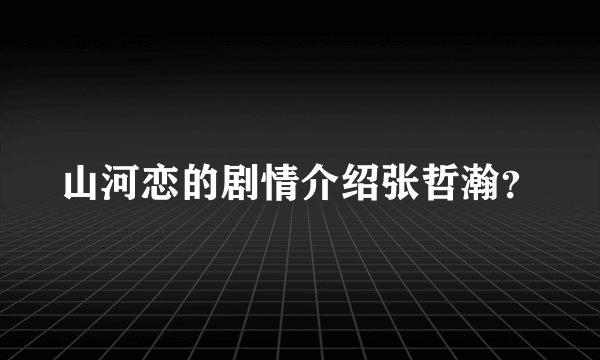 山河恋的剧情介绍张哲瀚？