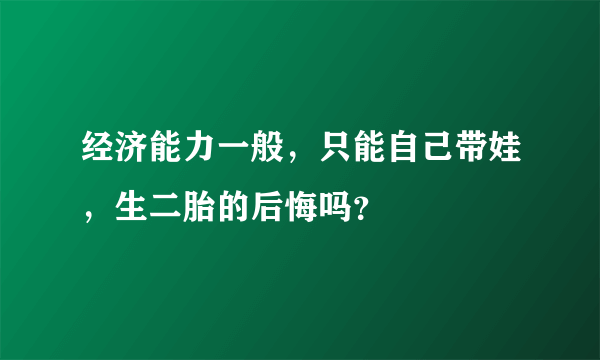 经济能力一般，只能自己带娃，生二胎的后悔吗？