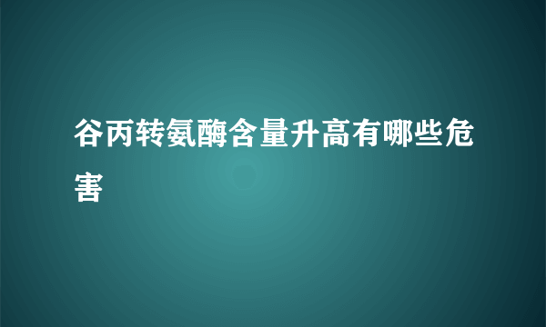 谷丙转氨酶含量升高有哪些危害