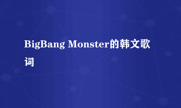 BigBang Monster的韩文歌词