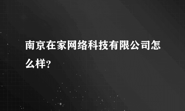 南京在家网络科技有限公司怎么样？