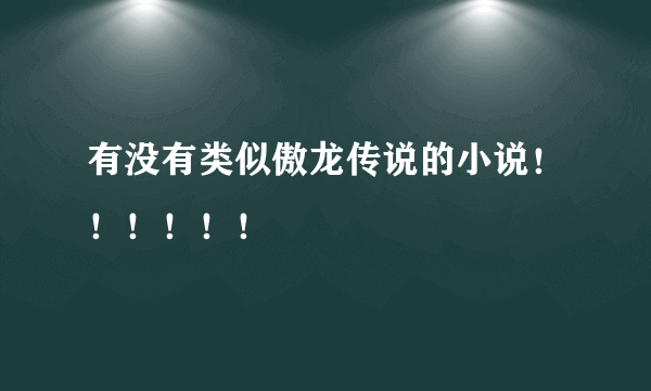 有没有类似傲龙传说的小说！！！！！！