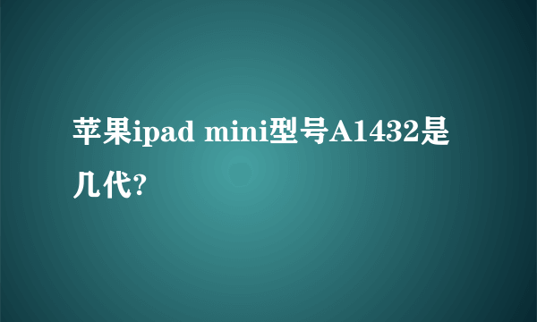 苹果ipad mini型号A1432是几代?