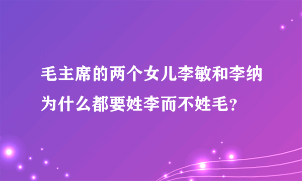 毛主席的两个女儿李敏和李纳为什么都要姓李而不姓毛？