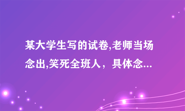 某大学生写的试卷,老师当场念出,笑死全班人，具体念的什么内容？