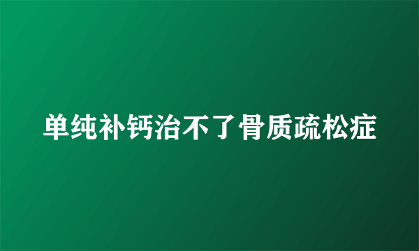 单纯补钙治不了骨质疏松症