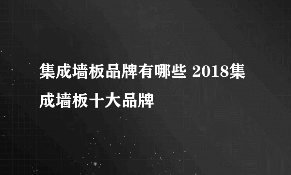 集成墙板品牌有哪些 2018集成墙板十大品牌