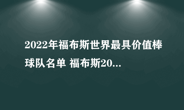 2022年福布斯世界最具价值棒球队名单 福布斯2022最具价值棒球队